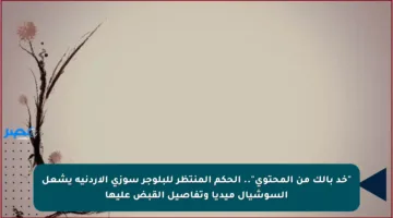 “خد بالك من المحتوى”.. الحكم المنتظر للبلوجر سوزي الأردنية يشعل السوشيال ميديا وتفاصيل القبض عليها